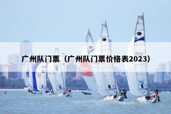 广州队门票（广州队门票价格表2023）