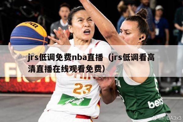 jrs低调免费nba直播（jrs低调看高清直播在线观看免费）