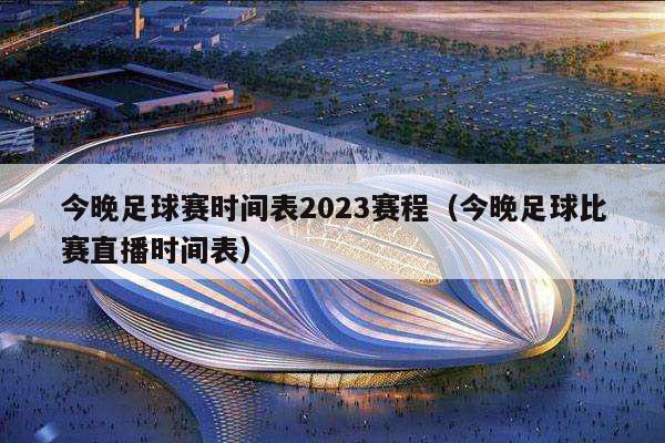 今晚足球赛时间表2023赛程（今晚足球比赛直播时间表）