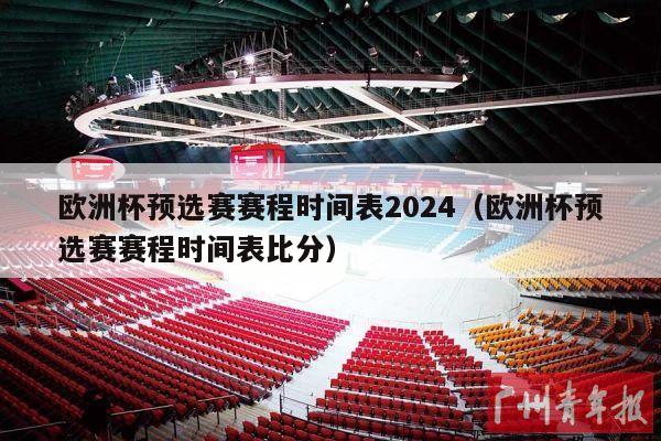 欧洲杯预选赛赛程时间表2024（欧洲杯预选赛赛程时间表比分）