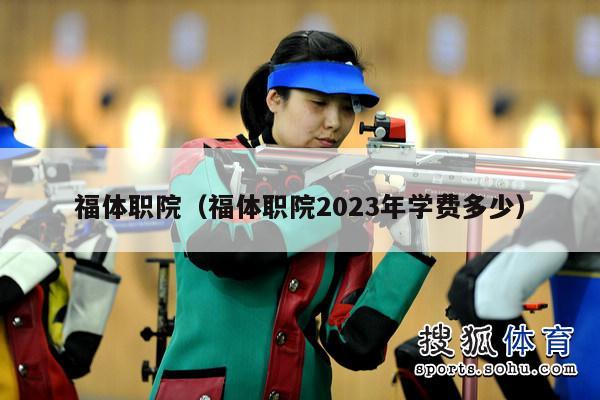 福体职院（福体职院2023年学费多少）