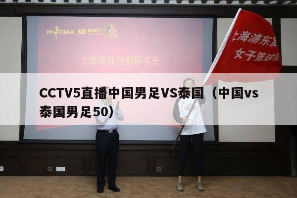 CCTV5直播中国男足VS泰国（中国vs泰国男足50）