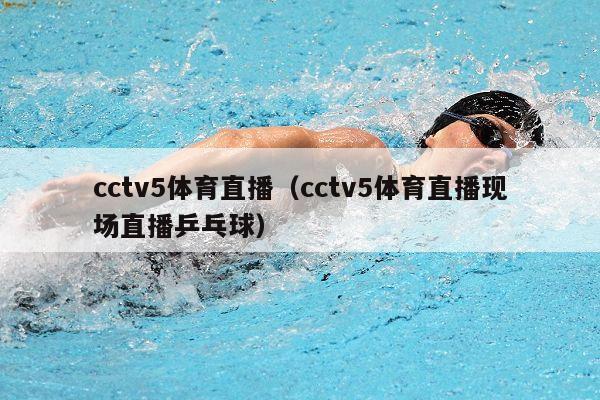 cctv5体育直播（cctv5体育直播现场直播乒乓球）