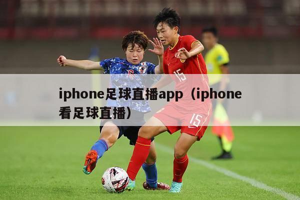 iphone足球直播app（iphone看足球直播）