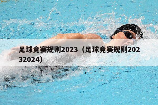 足球竞赛规则2023（足球竞赛规则20232024）