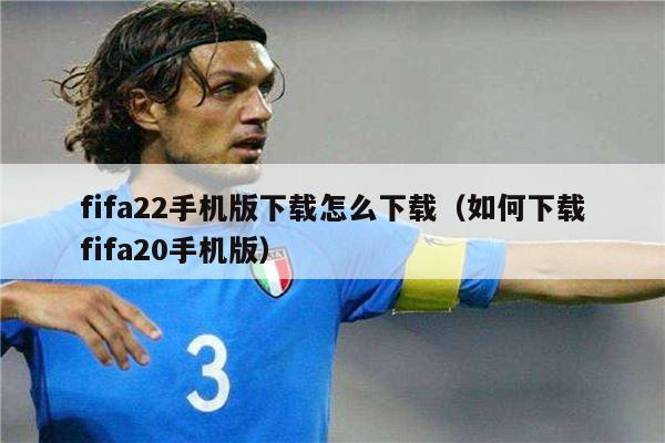 fifa22手机版下载怎么下载（如何下载fifa20手机版）