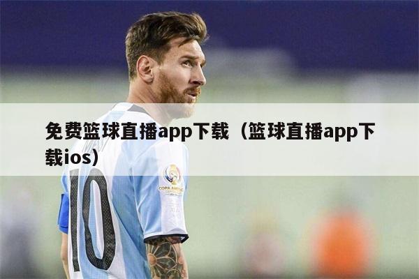 免费篮球直播app下载（篮球直播app下载ios）