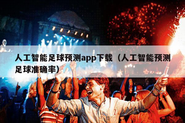 人工智能足球预测app下载（人工智能预测足球准确率）