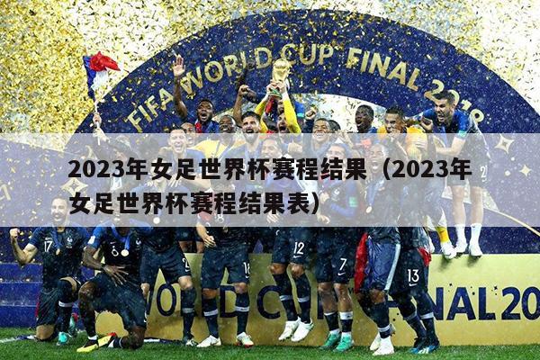 2023年女足世界杯赛程结果（2023年女足世界杯赛程结果表）