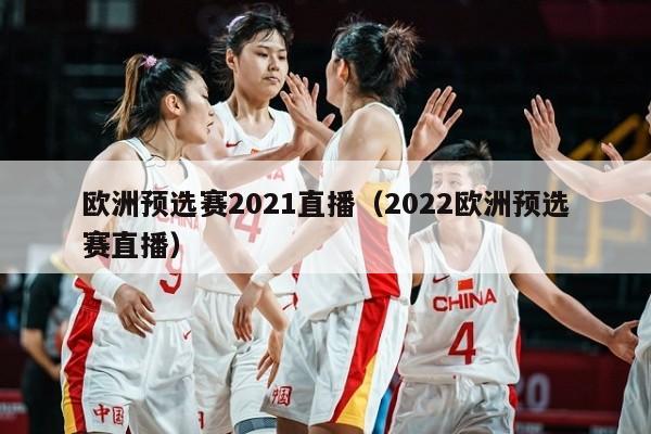 欧洲预选赛2021直播（2022欧洲预选赛直播）