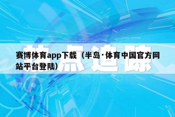 赛博体育app下载（半岛·体育中国官方网站平台登陆）