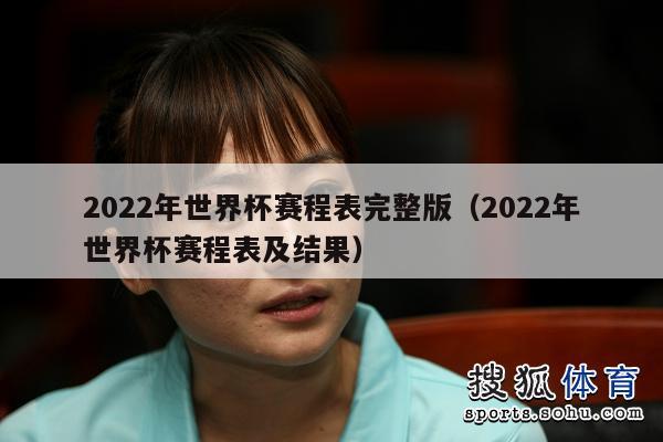 2022年世界杯赛程表完整版（2022年世界杯赛程表及结果）