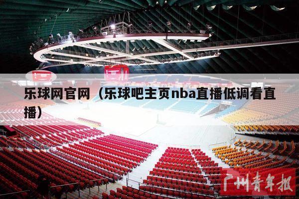 乐球网官网（乐球吧主页nba直播低调看直播）