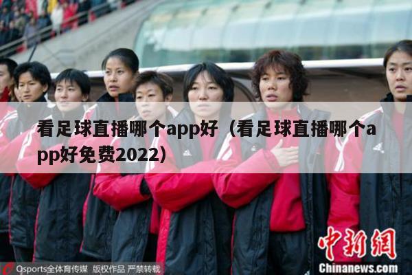 看足球直播哪个app好（看足球直播哪个app好免费2022）