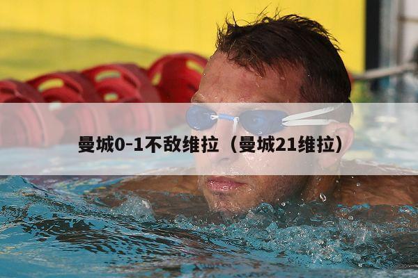 曼城0-1不敌维拉（曼城21维拉）