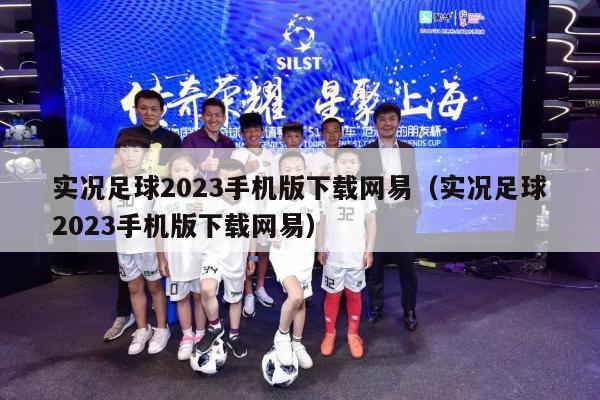 实况足球2023手机版下载网易（实况足球2023手机版下载网易）