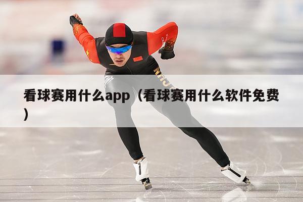 看球赛用什么app（看球赛用什么软件免费）