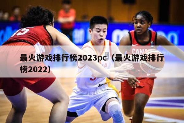 最火游戏排行榜2023pc（最火游戏排行榜2022）