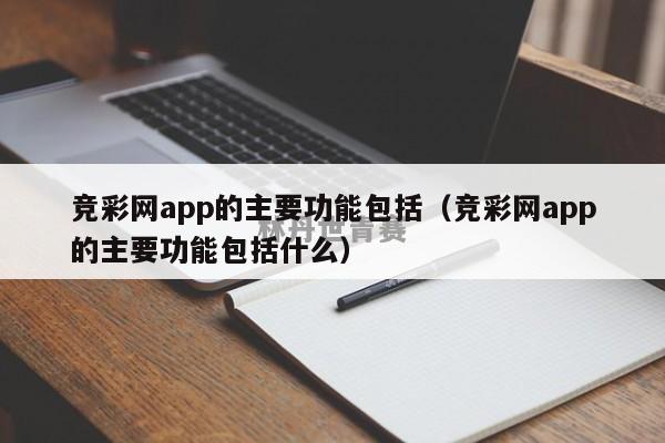 竞彩网app的主要功能包括（竞彩网app的主要功能包括什么）