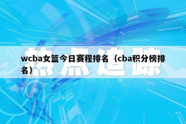 wcba女篮今日赛程排名（cba积分榜排名）