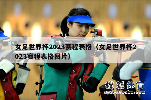 女足世界杯2023赛程表格（女足世界杯2023赛程表格图片）