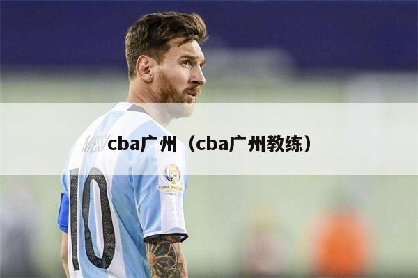 cba广州（cba广州教练）