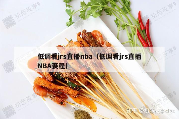 低调看jrs直播nba（低调看jrs直播NBA赛程）