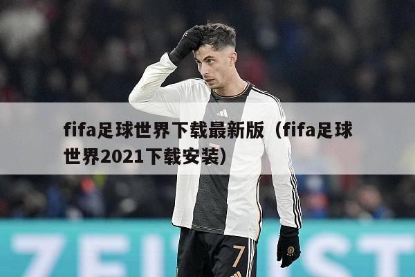 fifa足球世界下载最新版（fifa足球世界2021下载安装）