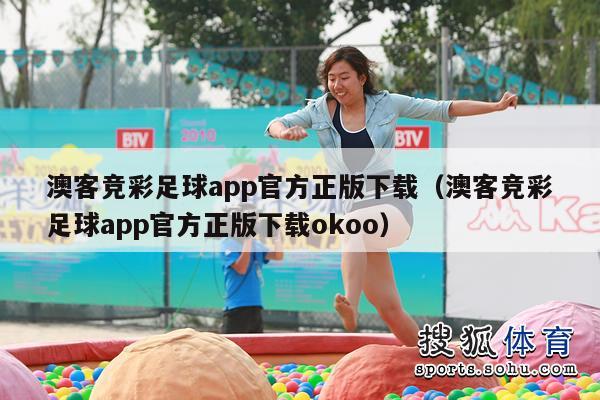 澳客竞彩足球app官方正版下载（澳客竞彩足球app官方正版下载okoo）