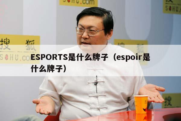 ESPORTS是什么牌子（espoir是什么牌子）