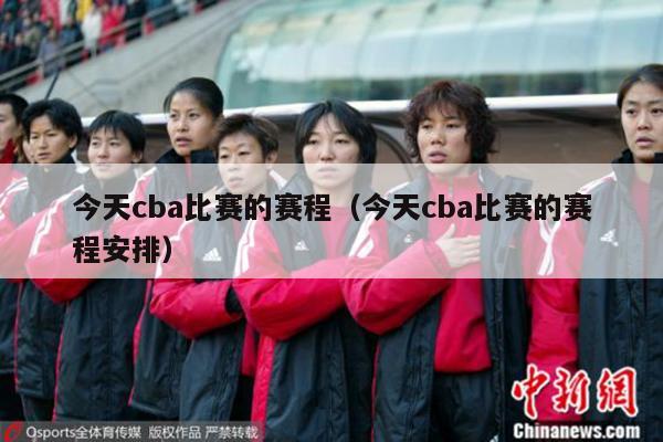 今天cba比赛的赛程（今天cba比赛的赛程安排）