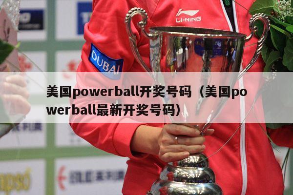 美国powerball开奖号码（美国powerball最新开奖号码）