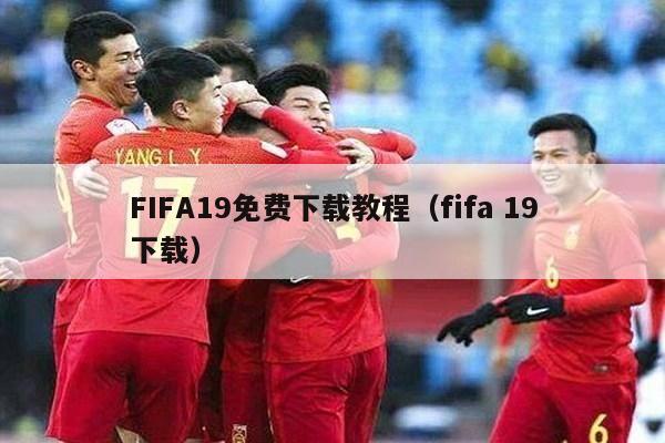 FIFA19免费下载教程（fifa 19下载）