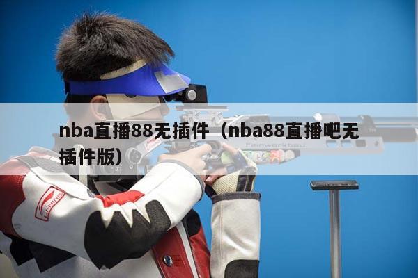 nba直播88无插件（nba88直播吧无插件版）