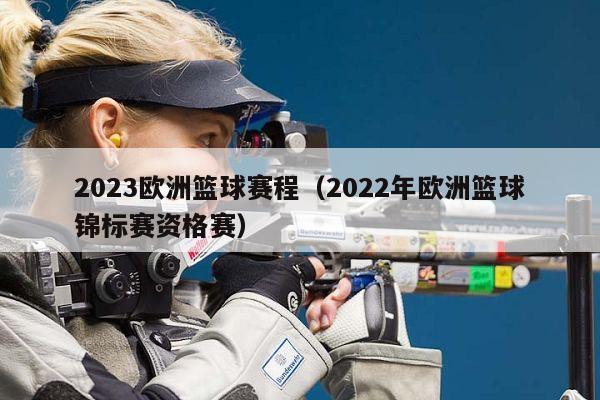 2023欧洲篮球赛程（2022年欧洲篮球锦标赛资格赛）