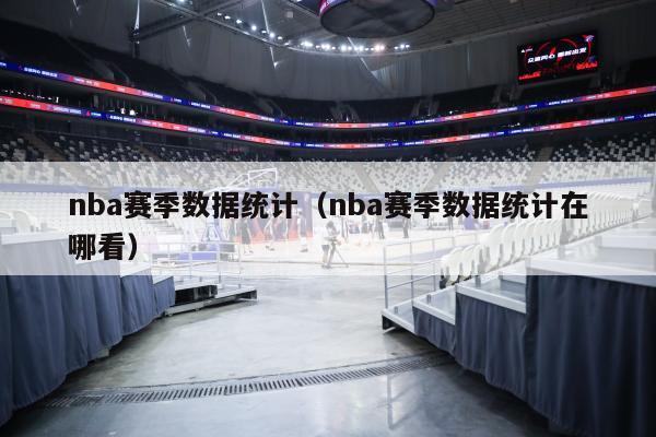 nba赛季数据统计（nba赛季数据统计在哪看）