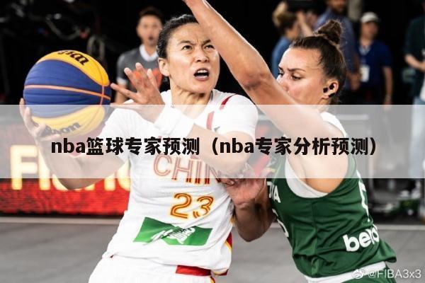 nba篮球专家预测（nba专家分析预测）