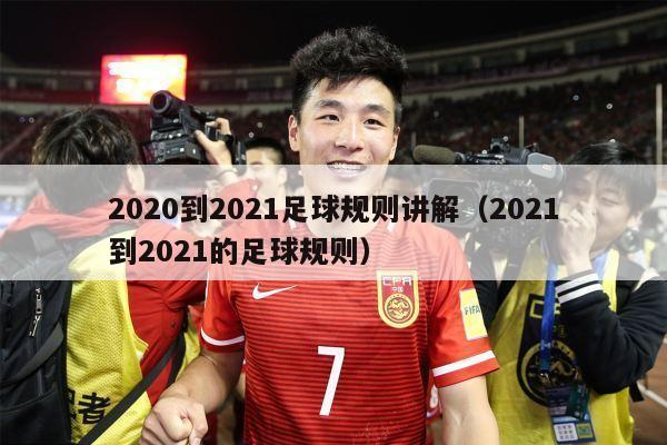 2020到2021足球规则讲解（2021到2021的足球规则）