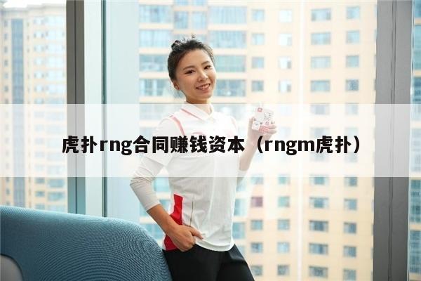 虎扑rng合同赚钱资本（rngm虎扑）