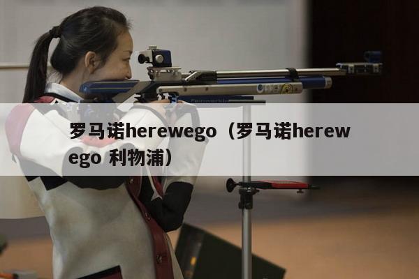 罗马诺herewego（罗马诺herewego 利物浦）