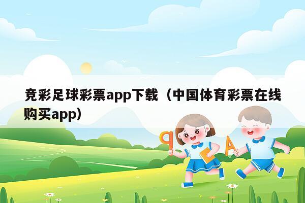 竞彩足球彩票app下载（中国体育彩票在线购买app）