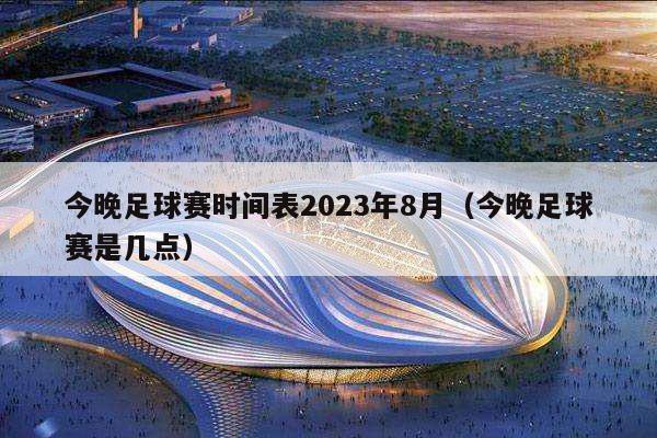 今晚足球赛时间表2023年8月（今晚足球赛是几点）