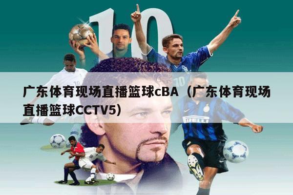 广东体育现场直播篮球cBA（广东体育现场直播篮球CCTV5）