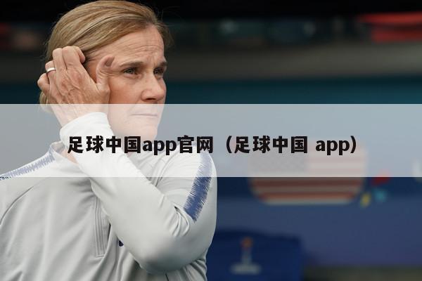 足球中国app官网（足球中国 app）