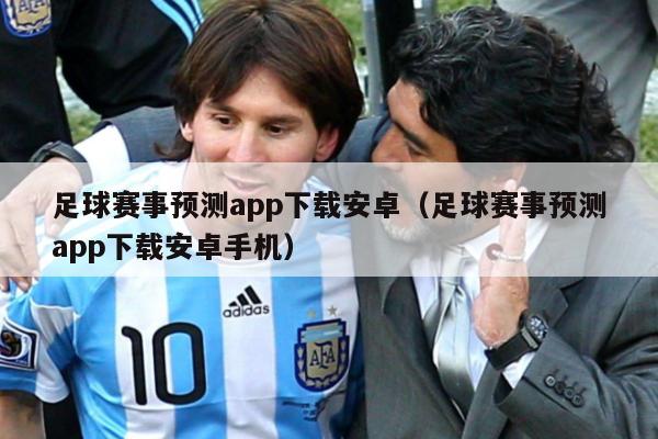 足球赛事预测app下载安卓（足球赛事预测app下载安卓手机）