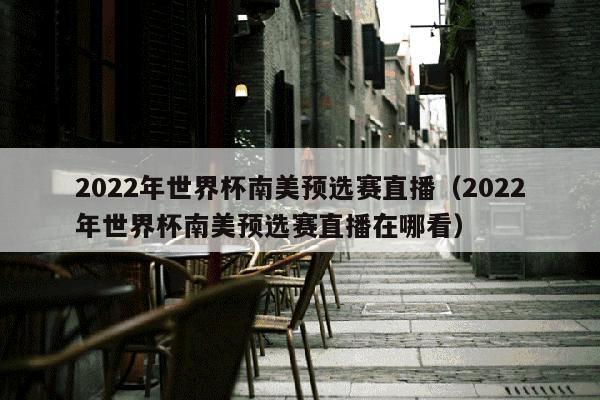 2022年世界杯南美预选赛直播（2022年世界杯南美预选赛直播在哪看）