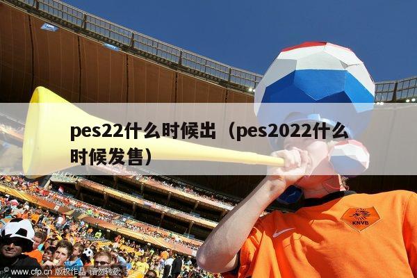 pes22什么时候出（pes2022什么时候发售）