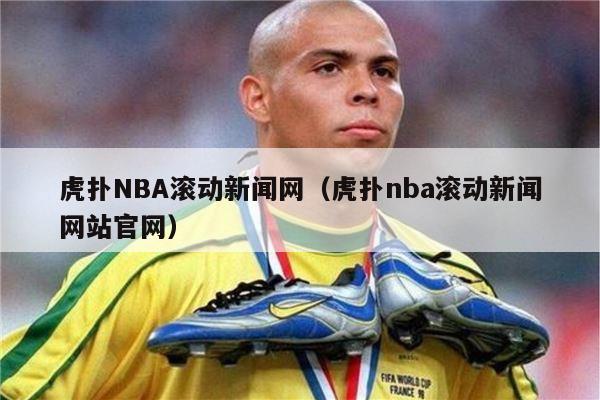 虎扑NBA滚动新闻网（虎扑nba滚动新闻网站官网）