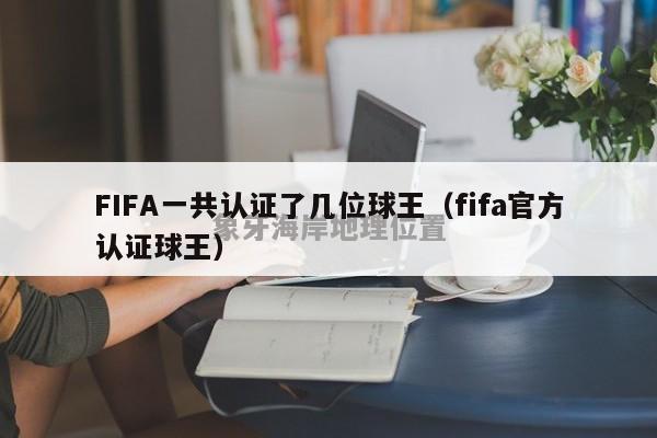 FIFA一共认证了几位球王（fifa官方认证球王）