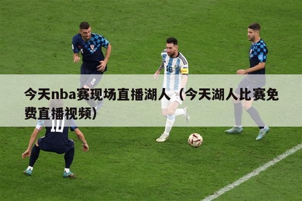 今天nba赛现场直播湖人（今天湖人比赛免费直播视频）